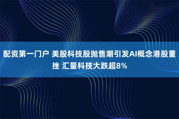 配资第一门户 美股科技股抛售潮引发AI概念港股重挫 汇量科技大跌超8%