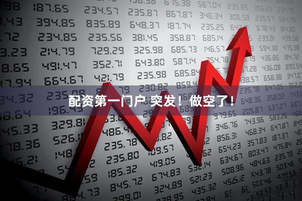 配资第一门户 突发！做空了！