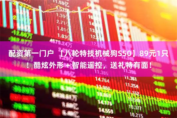 配资第一门户 【八轮特技机械狗S50】89元1只！酷炫外形＋智能遥控，送礼特有面！