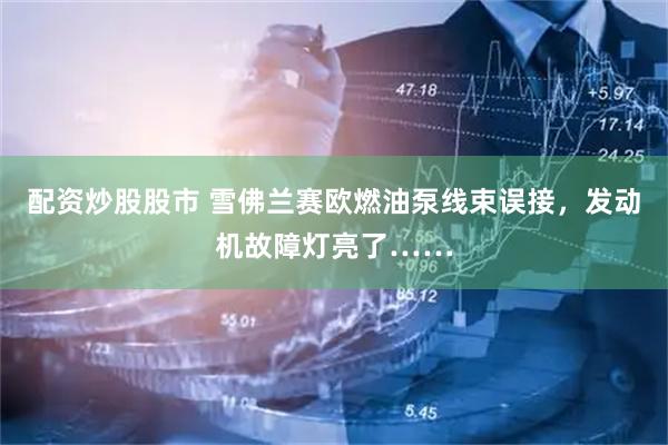 配资炒股股市 雪佛兰赛欧燃油泵线束误接，发动机故障灯亮了……