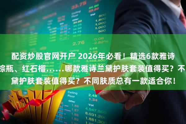 配资炒股官网开户 2026年必看！精选6款雅诗兰黛护肤套装推荐：小棕瓶、红石榴……哪款雅诗兰黛护肤套装值得买？不同肤质总有一款适合你！