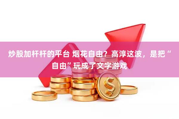 炒股加杆杆的平台 烟花自由？高淳这波，是把“自由”玩成了文字游戏