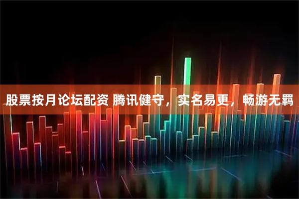 股票按月论坛配资 腾讯健守，实名易更，畅游无羁