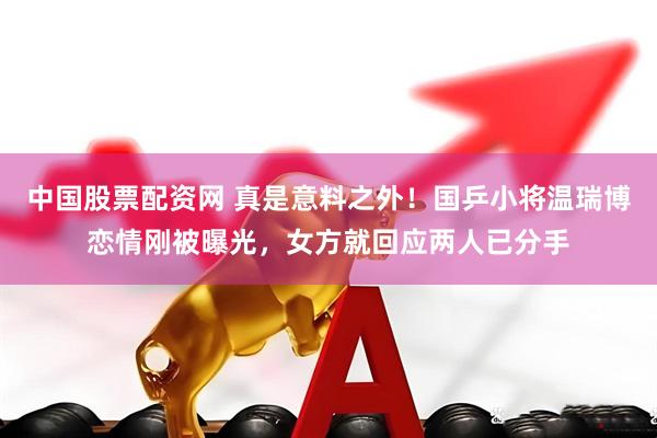 中国股票配资网 真是意料之外！国乒小将温瑞博恋情刚被曝光，女方就回应两人已分手