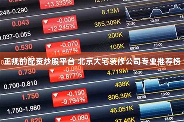 正规的配资炒股平台 北京大宅装修公司专业推荐榜